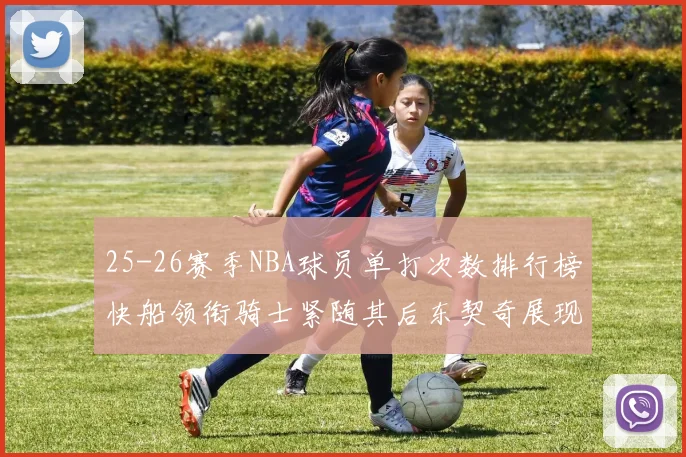 25-26赛季NBA球员单打次数排行榜快船领衔骑士紧随其后东契奇展现最高效率