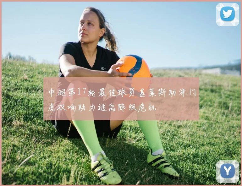 中超第17轮最佳球员基莱斯助津门虎双响助力逃离降级危机