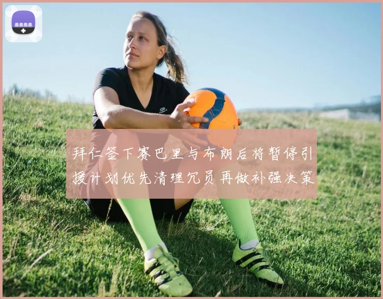 拜仁签下赛巴里与布朗后将暂停引援计划优先清理冗员再做补强决策