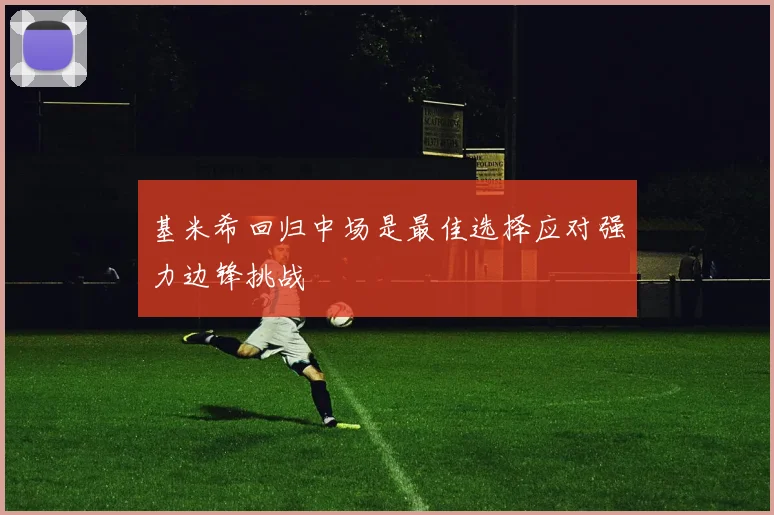 基米希回归中场是最佳选择应对强力边锋挑战
