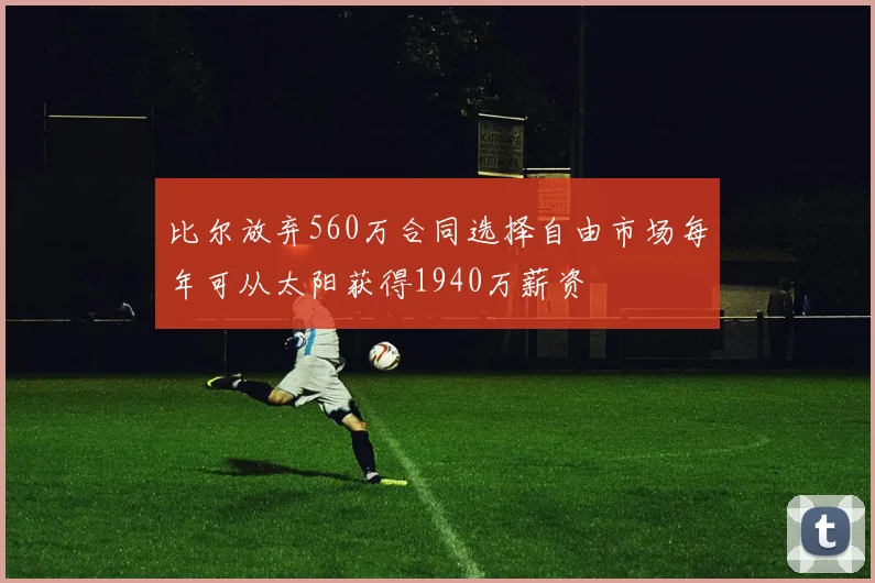比尔放弃560万合同选择自由市场每年可从太阳获得1940万薪资