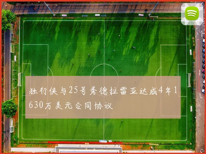 独行侠与25号秀德拉雷亚达成4年1630万美元合同协议