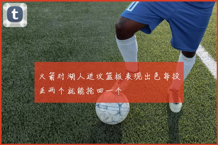 火箭对湖人进攻篮板表现出色每投丢两个就能抢回一个