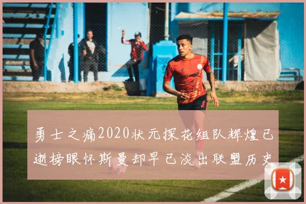 勇士之痛2020状元探花组队辉煌已逝榜眼怀斯曼却早已淡出联盟历史舞台