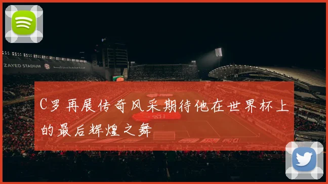 C罗再展传奇风采期待他在世界杯上的最后辉煌之舞