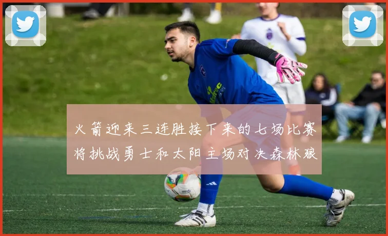 火箭迎来三连胜接下来的七场比赛将挑战勇士和太阳主场对决森林狼