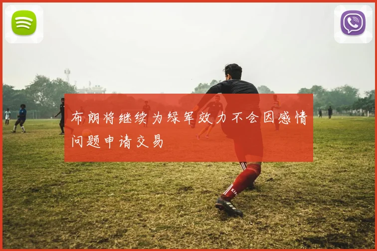 布朗将继续为绿军效力不会因感情问题申请交易
