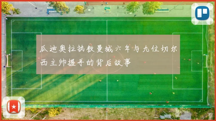 瓜迪奥拉执教曼城六年与九位切尔西主帅握手的背后故事