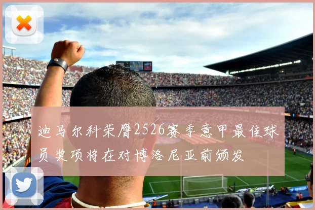 迪马尔科荣膺2526赛季意甲最佳球员奖项将在对博洛尼亚前颁发