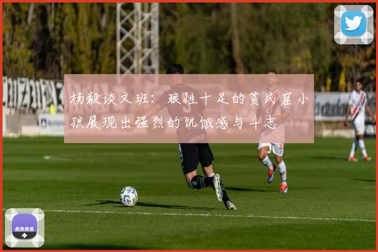 杨毅谈文班：狼性十足的贫民窟小孩展现出强烈的饥饿感与斗志