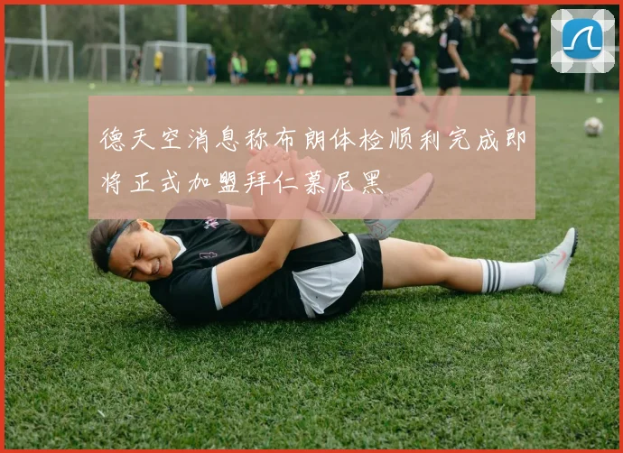 德天空消息称布朗体检顺利完成即将正式加盟拜仁慕尼黑