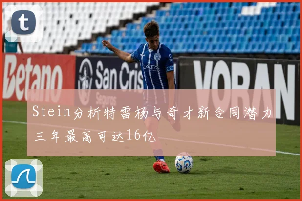 Stein分析特雷杨与奇才新合同潜力三年最高可达16亿