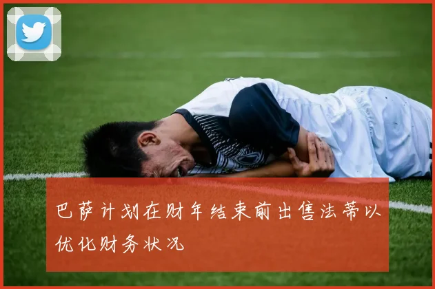 巴萨计划在财年结束前出售法蒂以优化财务状况