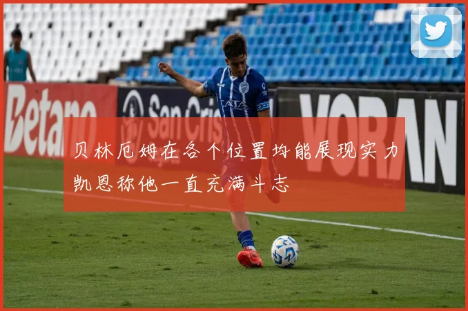 贝林厄姆在各个位置均能展现实力凯恩称他一直充满斗志