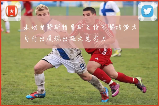 米切尔赞斯特鲁斯坚持不懈的努力与付出展现出强大意志力