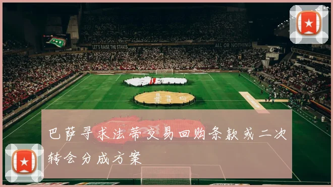 巴萨寻求法蒂交易回购条款或二次转会分成方案